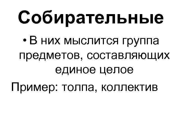 Собирательные • В них мыслится группа предметов, составляющих единое целое Пример: толпа, коллектив 
