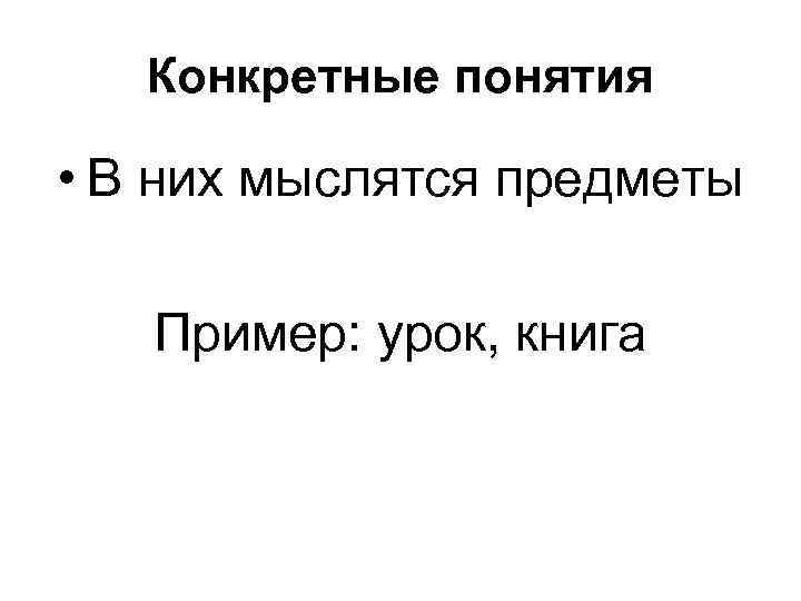 Конкретные понятия • В них мыслятся предметы Пример: урок, книга 