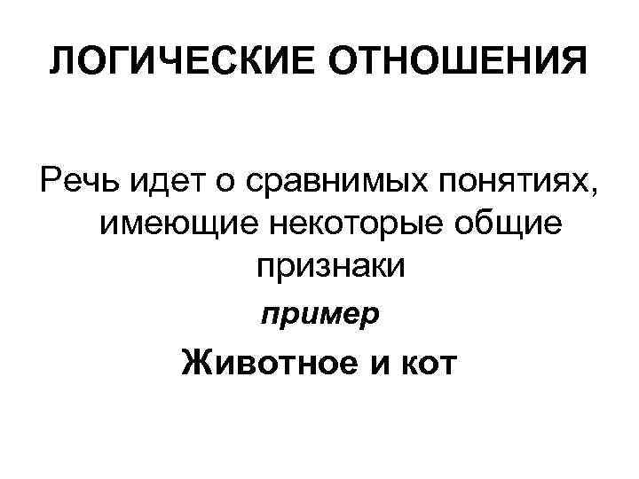 ЛОГИЧЕСКИЕ ОТНОШЕНИЯ Речь идет о сравнимых понятиях, имеющие некоторые общие признаки пример Животное и