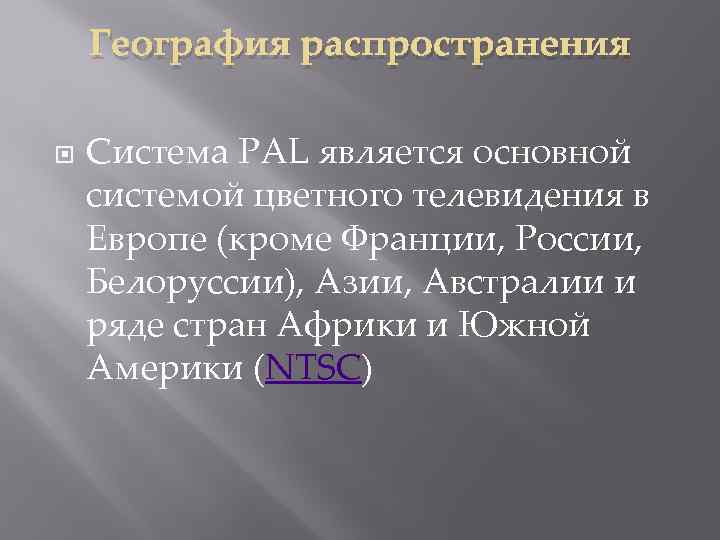 География распространения Система PAL является основной системой цветного телевидения в Европе (кроме Франции, России,