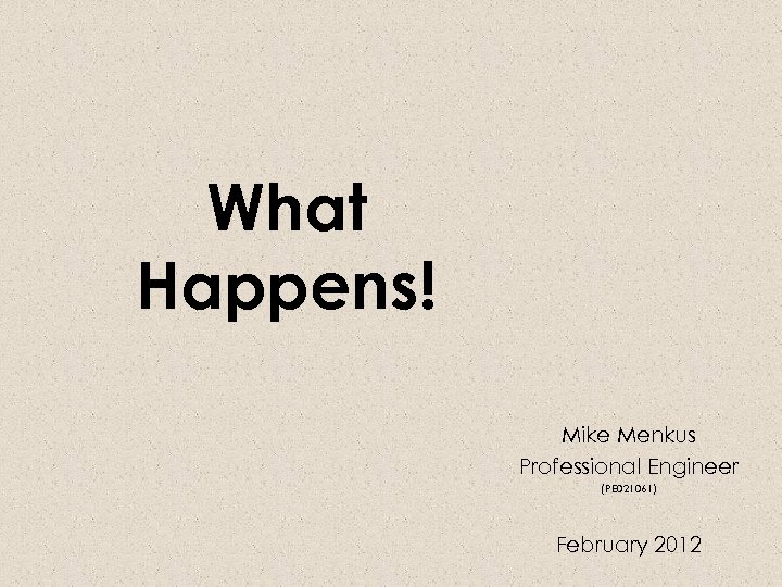 What Happens! Mike Menkus Professional Engineer (PE 021061) February 2012 