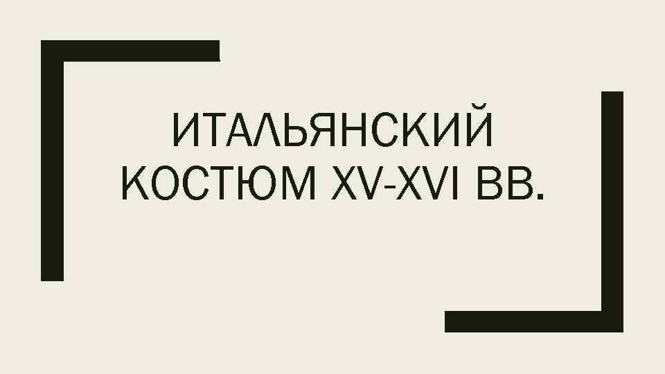 ИТАЛЬЯНСКИЙ КОСТЮМ XV-XVI ВВ. 
