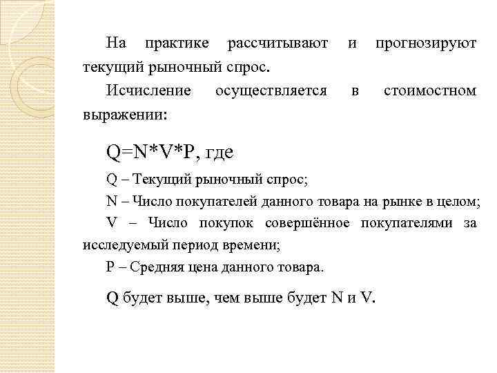 На практике рассчитывают и прогнозируют текущий рыночный спрос. Исчисление осуществляется в стоимостном выражении: Q=N*V*P,