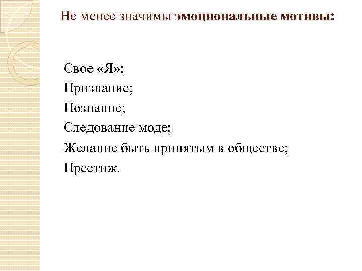 Не менее значимы эмоциональные мотивы: Свое «Я» ; Признание; Познание; Следование моде; Желание быть