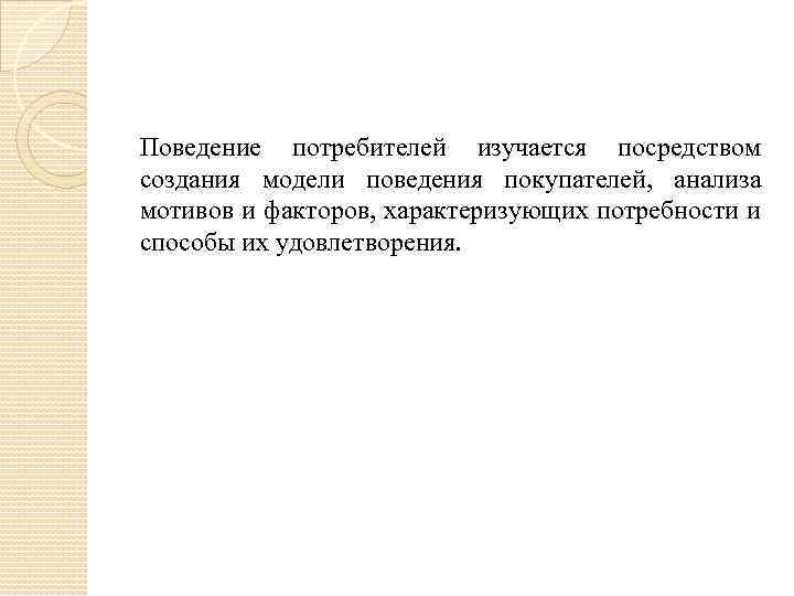 Поведение потребителей изучается посредством создания модели поведения покупателей, анализа мотивов и факторов, характеризующих потребности