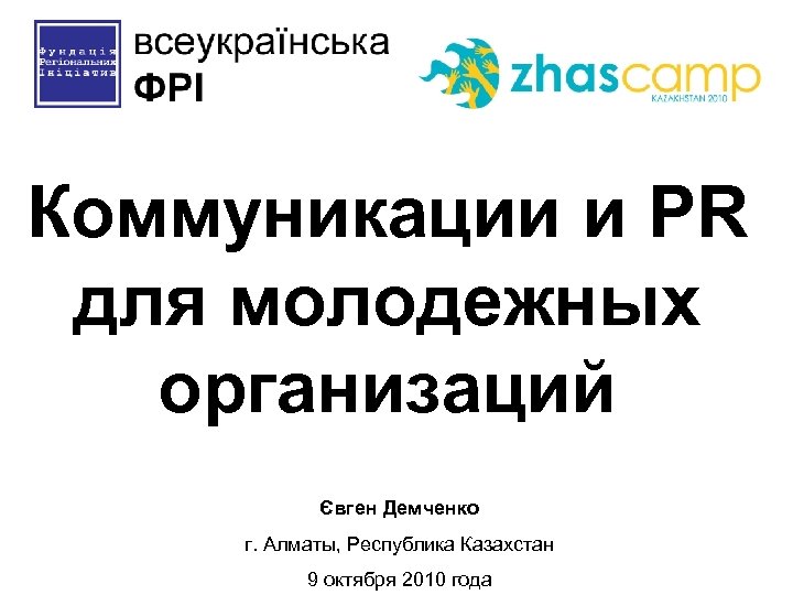 Коммуникации и PR для молодежных организаций Євген Демченко г. Алматы, Республика Казахстан 9 октября