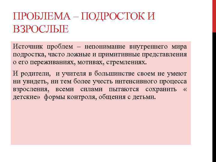 ПРОБЛЕМА – ПОДРОСТОК И ВЗРОСЛЫЕ Источник проблем – непонимание внутреннего мира подростка, часто ложные
