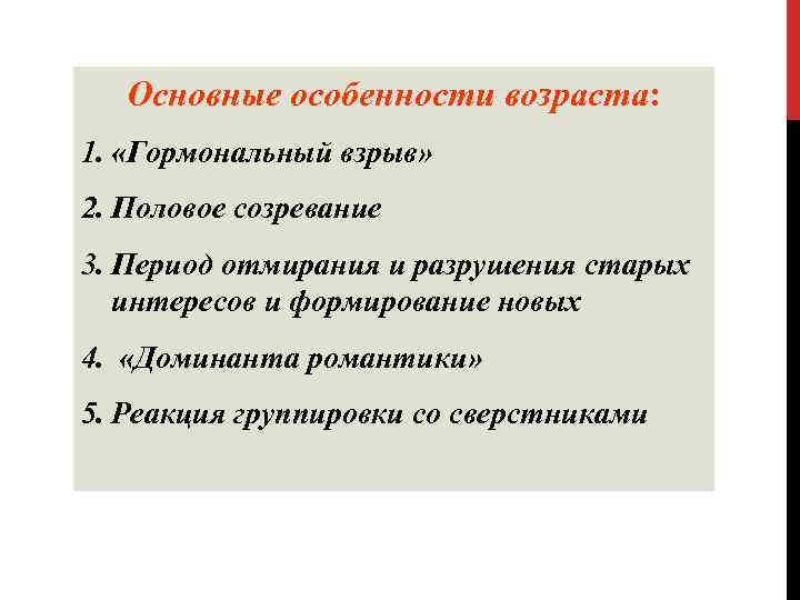 Основные особенности возраста: 1. «Гормональный взрыв» 2. Половое созревание 3. Период отмирания и разрушения