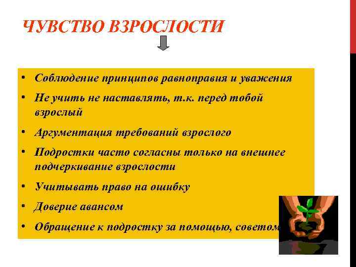 ЧУВСТВО ВЗРОСЛОСТИ • Соблюдение принципов равноправия и уважения • Не учить не наставлять, т.