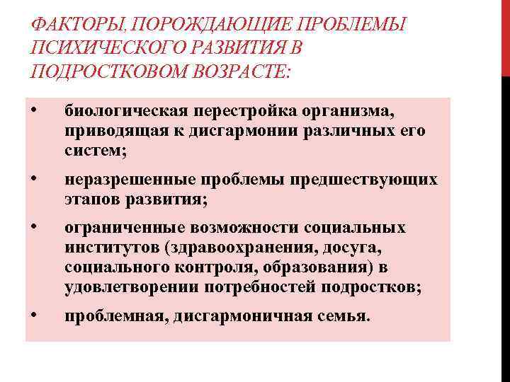 ФАКТОРЫ, ПОРОЖДАЮЩИЕ ПРОБЛЕМЫ ПСИХИЧЕСКОГО РАЗВИТИЯ В ПОДРОСТКОВОМ ВОЗРАСТЕ: • биологическая перестройка организма, приводящая к
