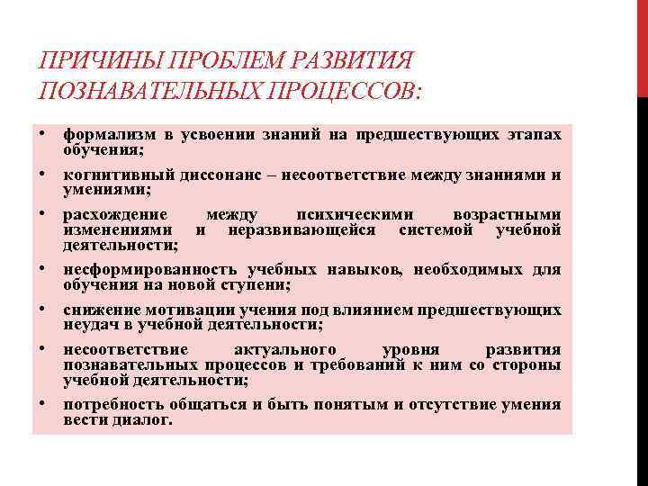 ПРИЧИНЫ ПРОБЛЕМ РАЗВИТИЯ ПОЗНАВАТЕЛЬНЫХ ПРОЦЕССОВ: • формализм в усвоении знаний на предшествующих этапах обучения;