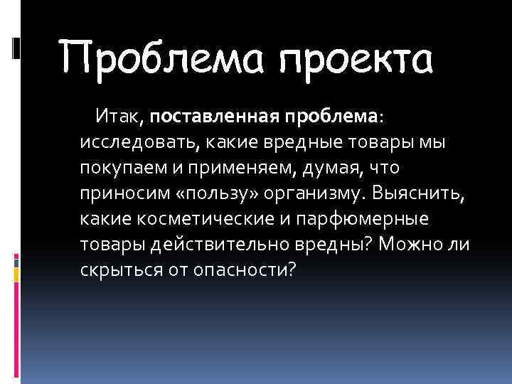 Проблема проекта Итак, поставленная проблема: исследовать, какие вредные товары мы покупаем и применяем, думая,