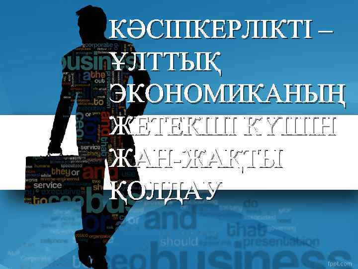 КӘСІПКЕРЛІКТІ – ҰЛТТЫҚ ЭКОНОМИКАНЫҢ ЖЕТЕКШІ КҮШІН ЖАН-ЖАҚТЫ ҚОЛДАУ 