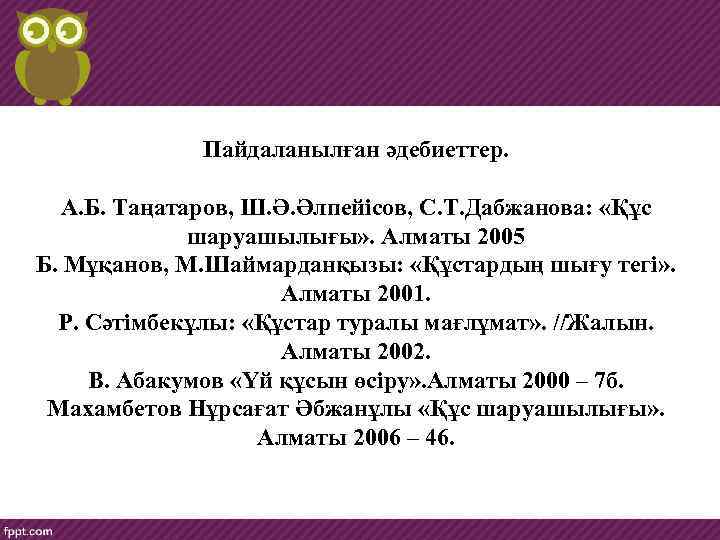 Пайдаланылған әдебиеттер. А. Б. Таңатаров, Ш. Ә. Әлпейісов, С. Т. Дабжанова: «Құс шаруашылығы» .