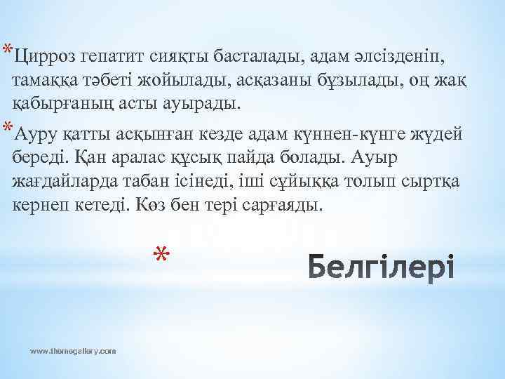 *Цирроз гепатит сияқты басталады, адам әлсізденіп, тамаққа тәбеті жойылады, асқазаны бұзылады, оң жақ қабырғаның