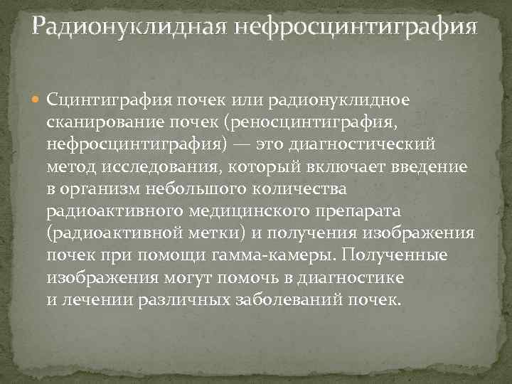 Радионуклидная нефросцинтиграфия Сцинтиграфия почек или радионуклидное сканирование почек (реносцинтиграфия, нефросцинтиграфия) — это диагностический метод