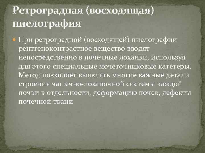 Ретроградная (восходящая) пиелография При ретроградной (восходящей) пиелографии рентгеноконтрастное вещество вводят непосредственно в почечные лоханки,