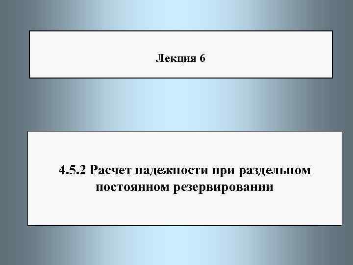 Лекция 6 4. 5. 2 Расчет надежности при раздельном постоянном резервировании 