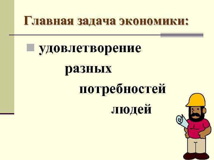 Главная задача экономики: n удовлетворение разных потребностей людей 