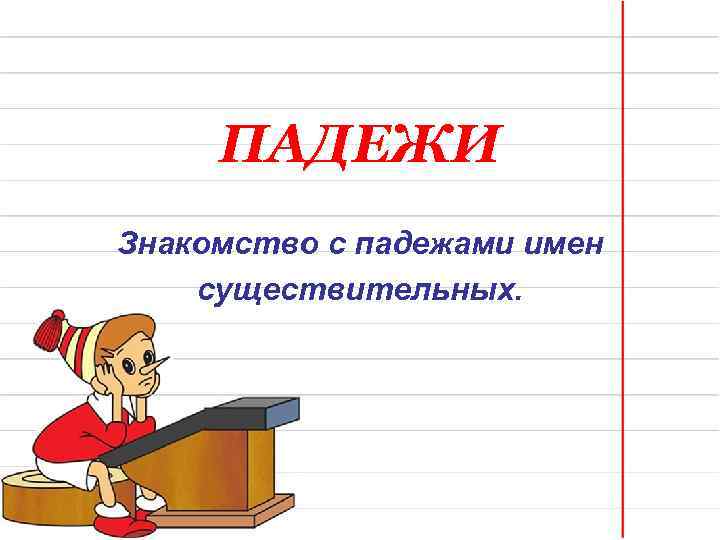ПАДЕЖИ Знакомство с падежами имен существительных. 