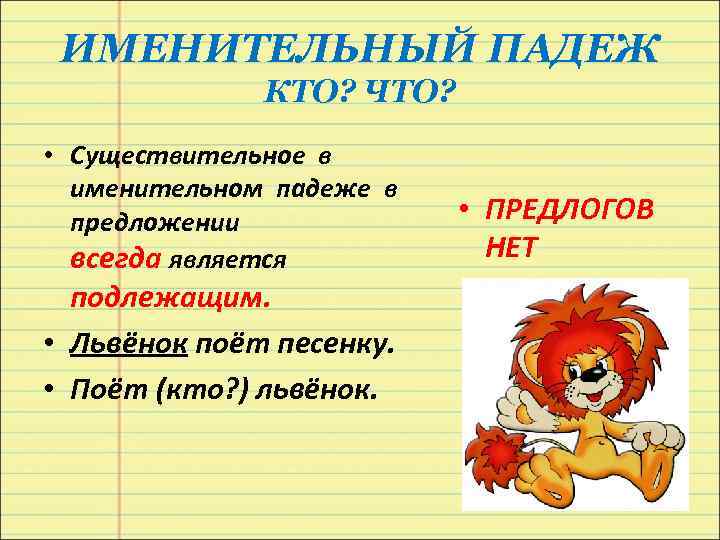 ИМЕНИТЕЛЬНЫЙ ПАДЕЖ КТО? ЧТО? • Существительное в именительном падеже в предложении всегда является подлежащим.