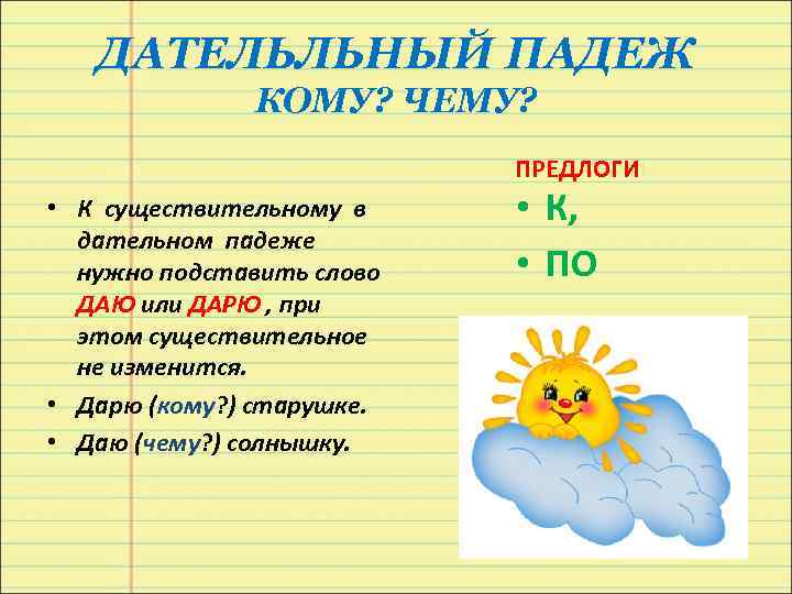 ДАТЕЛЬЛЬНЫЙ ПАДЕЖ КОМУ? ЧЕМУ? ПРЕДЛОГИ • К существительному в дательном падеже нужно подставить слово