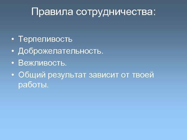 Правила сотрудничества: • • Терпеливость Доброжелательность. Вежливость. Общий результат зависит от твоей работы. 