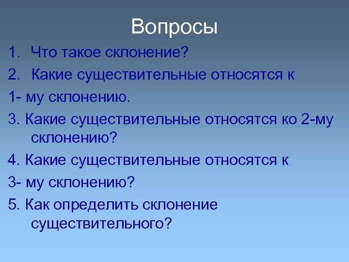 Вопросы 1. Что такое склонение? 2. Какие существительные относятся к 1 - му склонению.