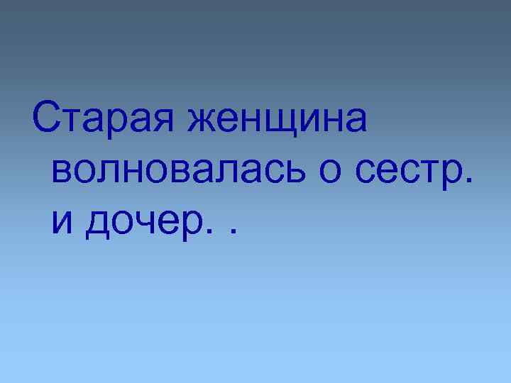 Старая женщина волновалась о сестр. и дочер. . 