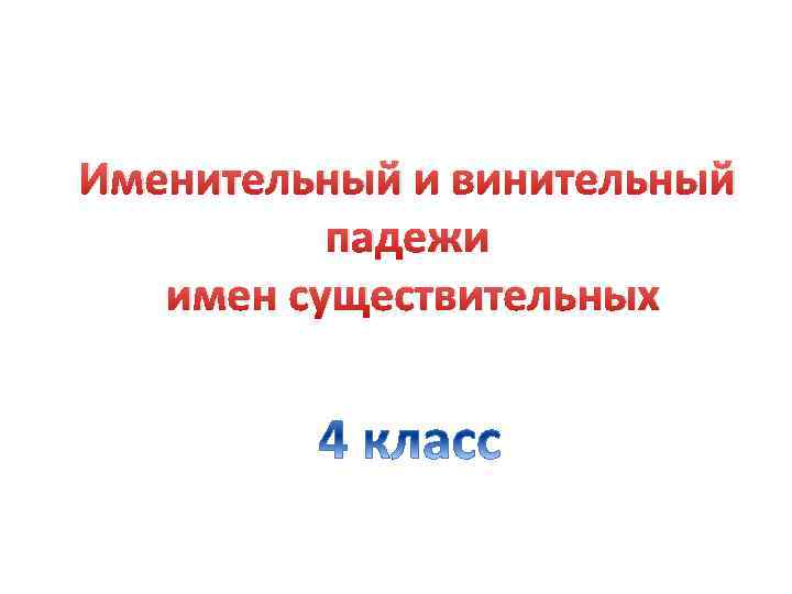 Именительный и винительный падежи имен существительных 