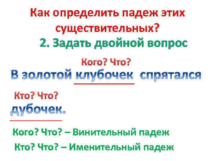 Как определить падеж этих существительных? 2. Задать двойной вопрос Кого? Что? Кто? Что? Кого?