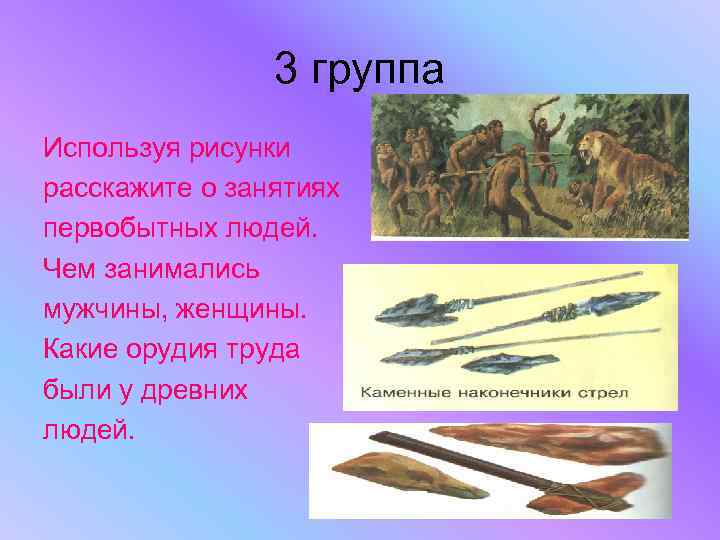 3 группа Используя рисунки расскажите о занятиях первобытных людей. Чем занимались мужчины, женщины. Какие