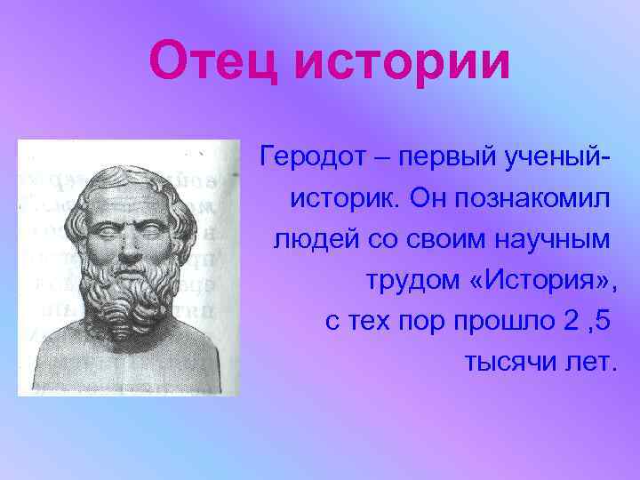 Отец истории Геродот – первый ученыйисторик. Он познакомил людей со своим научным трудом «История»