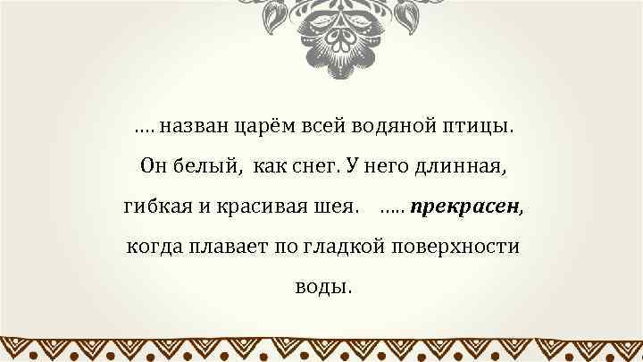 …. назван царём всей водяной птицы. Он белый, как снег. У него длинная, гибкая