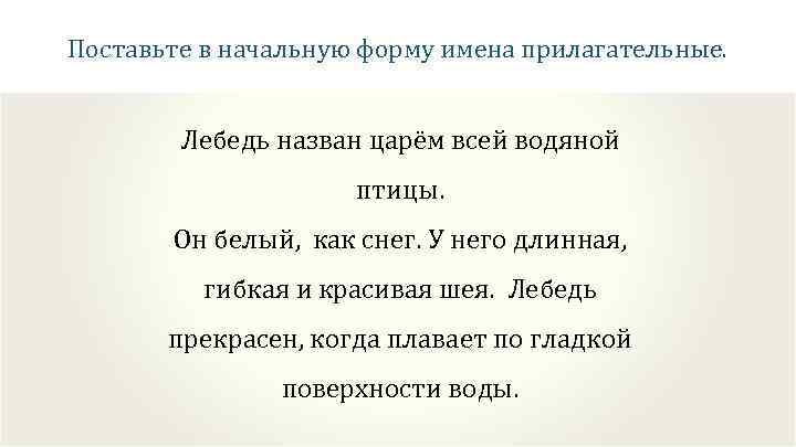 Поставьте в начальную форму имена прилагательные. Лебедь назван царём всей водяной птицы. Он белый,