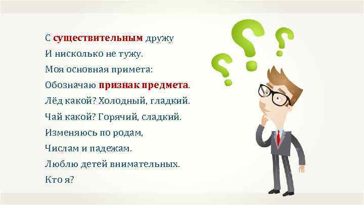 С существительным дружу И нисколько не тужу. Моя основная примета: Обозначаю признак предмета. Лёд