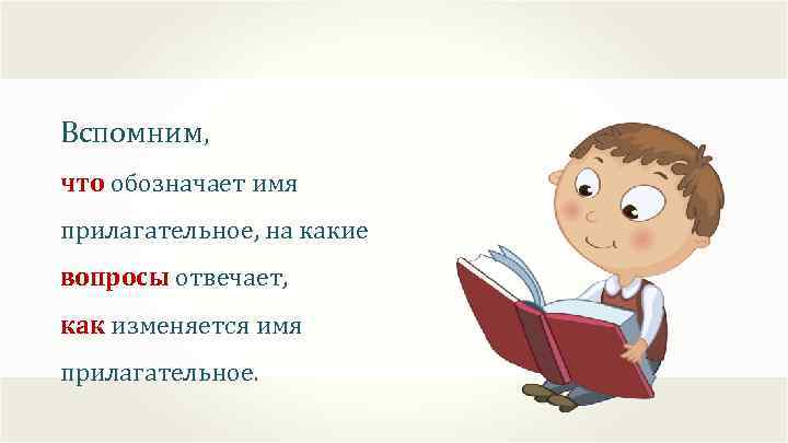 Вспомним, что обозначает имя прилагательное, на какие вопросы отвечает, как изменяется имя прилагательное. 