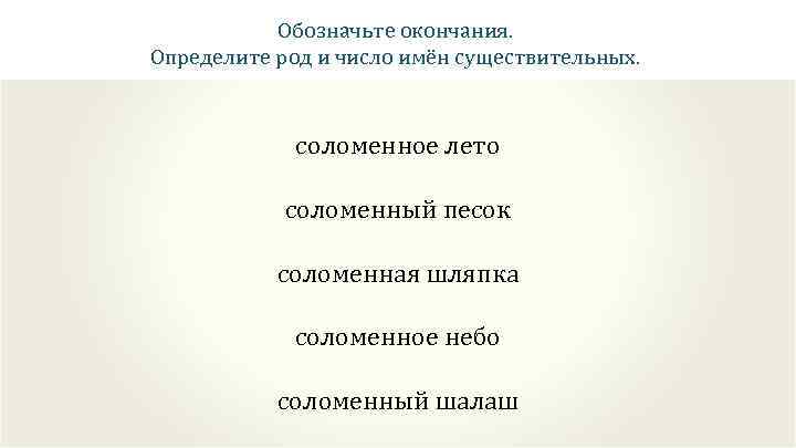 Обозначьте окончания. Определите род и число имён существительных. соломенное лето соломенный песок соломенная шляпка