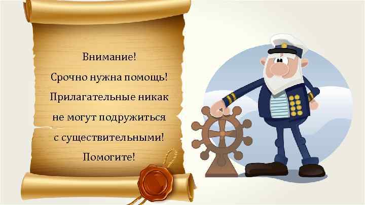 Внимание! Срочно нужна помощь! Прилагательные никак не могут подружиться с существительными! Помогите! 