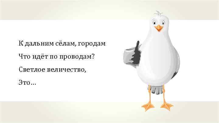 К дальним сёлам, городам Что идёт по проводам? Светлое величество, Это… 