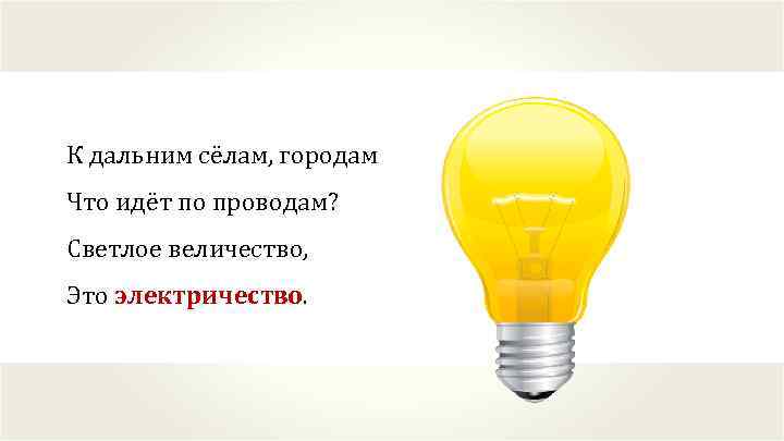 К дальним сёлам, городам Что идёт по проводам? Светлое величество, Это электричество. 