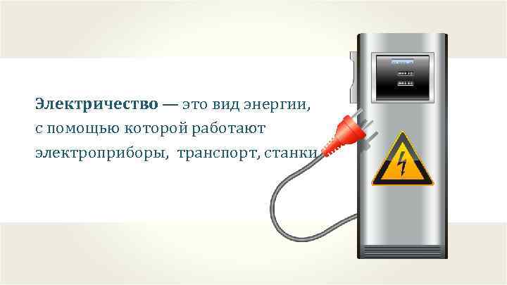 Электричество — это вид энергии, с помощью которой работают электроприборы, транспорт, станки. 