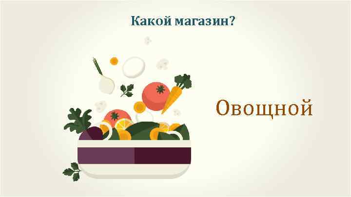 Какой магазин? Овощной 