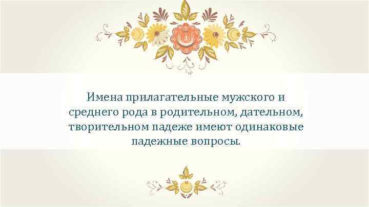 Имена прилагательные мужского и среднего рода в родительном, дательном, творительном падеже имеют одинаковые падежные