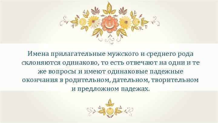 Имена прилагательные мужского и среднего рода склоняются одинаково, то есть отвечают на одни и