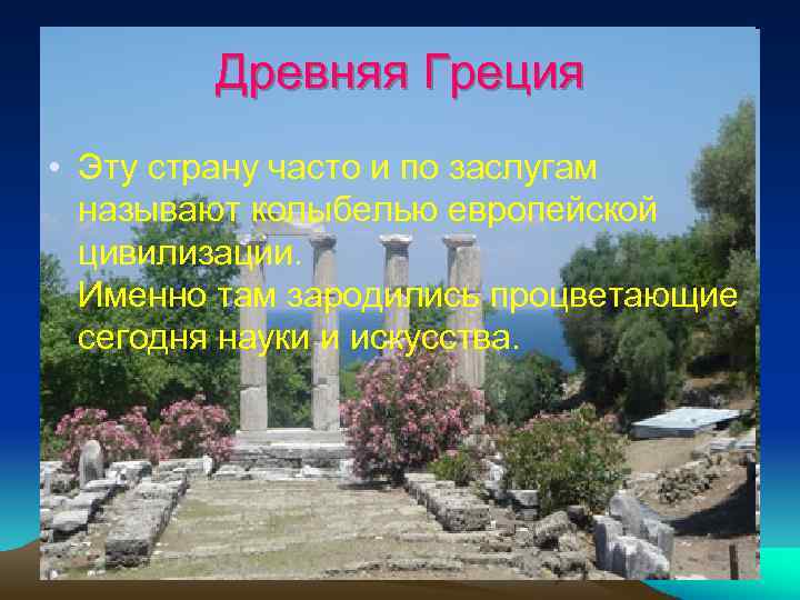 Древняя Греция • Эту страну часто и по заслугам называют колыбелью европейской цивилизации. Именно