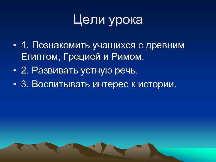Цели урока • 1. Познакомить учащихся с древним Египтом, Грецией и Римом. • 2.