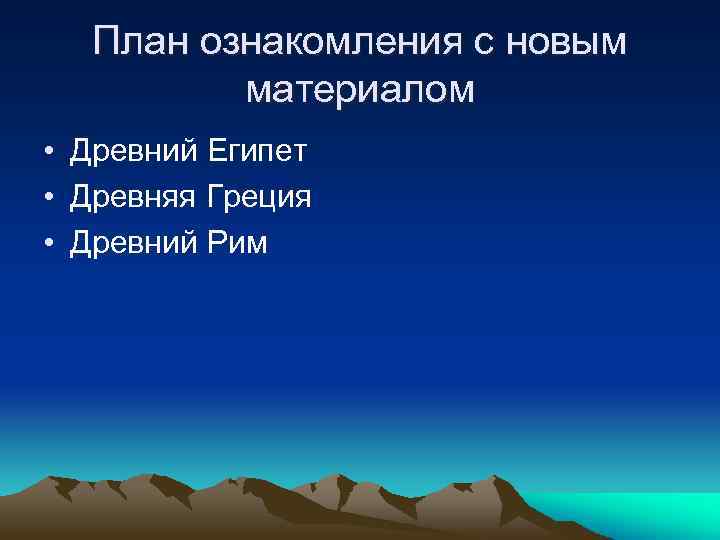 План ознакомления с новым материалом • Древний Египет • Древняя Греция • Древний Рим