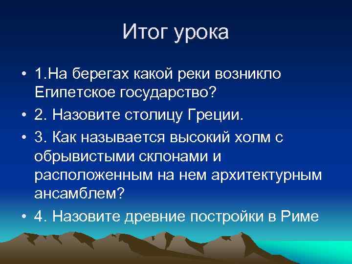 Итог урока • 1. На берегах какой реки возникло Египетское государство? • 2. Назовите