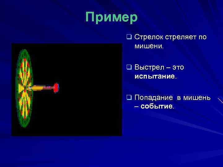 Пример q Стрелок стреляет по мишени. q Выстрел – это испытание. q Попадание в